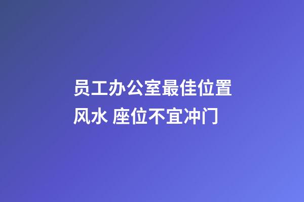 员工办公室最佳位置风水 座位不宜冲门